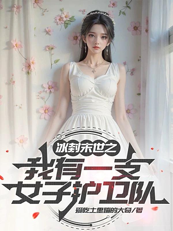 冰封末世之我有一支女子护卫队冰封末世之我有一支女子护卫队