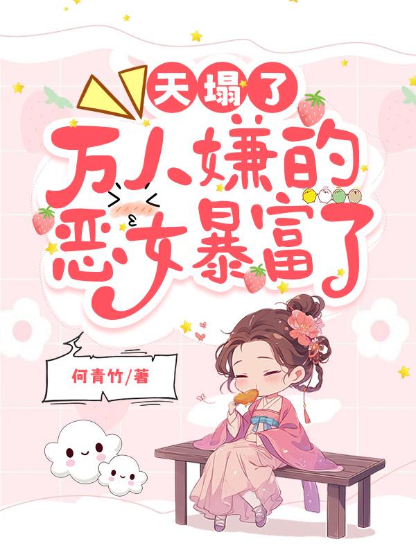 天塌了，万人嫌的恶女暴富了天塌了，万人嫌的恶女暴富了
