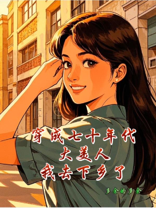 穿成七十年代大美人我去下乡了穿成七十年代大美人我去下乡了