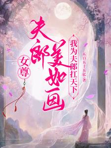 女尊夫郎美如画我为夫郎扛天下女尊夫郎美如画我为夫郎扛天下